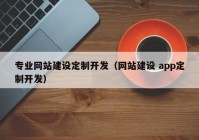 專(zhuān)業(yè)網(wǎng)站建設定制開(kāi)發(fā)（網(wǎng)站建設 app定制開(kāi)發(fā)）