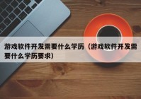 游戲軟件開發(fā)需要什么學歷（游戲軟件開發(fā)需要什么學歷要求）