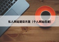 私人網(wǎng)站建設方案（個(gè)人網(wǎng)站搭建）