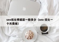 seo優(yōu)化師底薪一般多少（seo 優(yōu)化一個(gè)月費用）