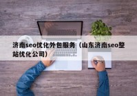 濟南seo優(yōu)化外包服務(wù)（山東濟南seo整站優(yōu)化公司）