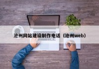 滄州網(wǎng)站建設制作電話(huà)（滄州web）
