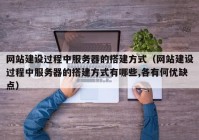 網(wǎng)站建設過(guò)程中服務(wù)器的搭建方式（網(wǎng)站建設過(guò)程中服務(wù)器的搭建方式有哪些,各有何優(yōu)缺點(diǎn)）