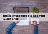 直播app軟件開發(fā)需要多少錢（開發(fā)個(gè)直播app軟件多少錢）