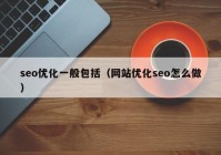 seo優(yōu)化一般包括（網(wǎng)站優(yōu)化seo怎么做）