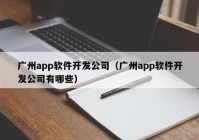 廣州app軟件開(kāi)發(fā)公司（廣州app軟件開(kāi)發(fā)公司有哪些）
