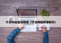 寧波網(wǎng)站建設教程（寧波網(wǎng)站開(kāi)發(fā)制作）