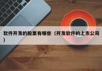 軟件開發(fā)的股票有哪些（開發(fā)軟件的上市公司）