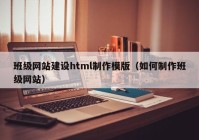 班級網(wǎng)站建設html制作模版（如何制作班級網(wǎng)站）