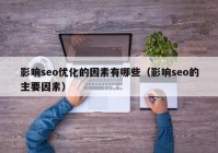 影響seo優(yōu)化的因素有哪些（影響seo的主要因素）