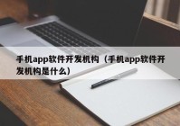 手機app軟件開(kāi)發(fā)機構（手機app軟件開(kāi)發(fā)機構是什么）