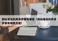 網(wǎng)站建設的具體步驟有哪些（網(wǎng)站建設的具體步驟有哪些方面）