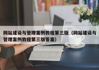 網(wǎng)站建設與管理案例教程第三版（網(wǎng)站建設與管理案例教程第三版答案）