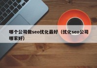 哪個(gè)公司做seo優(yōu)化最好（優(yōu)化seo公司哪家好）