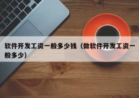 軟件開發(fā)工資一般多少錢（做軟件開發(fā)工資一般多少）