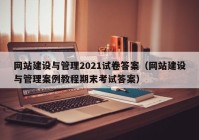 網(wǎng)站建設與管理2021試卷答案（網(wǎng)站建設與管理案例教程期末考試答案）