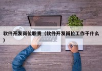 軟件開發(fā)崗位職責(zé)（軟件開發(fā)崗位工作干什么）