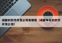 成都的軟件開發(fā)公司有哪些（成都有名的軟件開發(fā)公司）