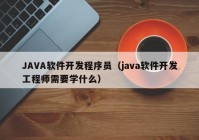 JAVA軟件開發(fā)程序員（java軟件開發(fā)工程師需要學(xué)什么）