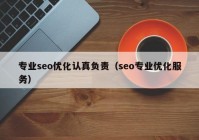 專業(yè)seo優(yōu)化認(rèn)真負(fù)責(zé)（seo專業(yè)優(yōu)化服務(wù)）