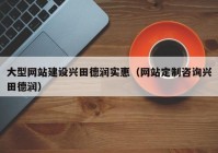 大型網(wǎng)站建設興田德潤實(shí)惠（網(wǎng)站定制咨詢(xún)興田德潤）