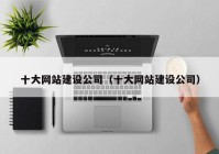 十大網(wǎng)站建設公司（十大網(wǎng)站建設公司）