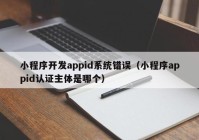 小程序開(kāi)發(fā)appid系統錯誤（小程序appid認證主體是哪個(gè)）