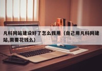 凡科網(wǎng)站建設好了怎么我用（自己用凡科網(wǎng)建站,需要花錢(qián)么）