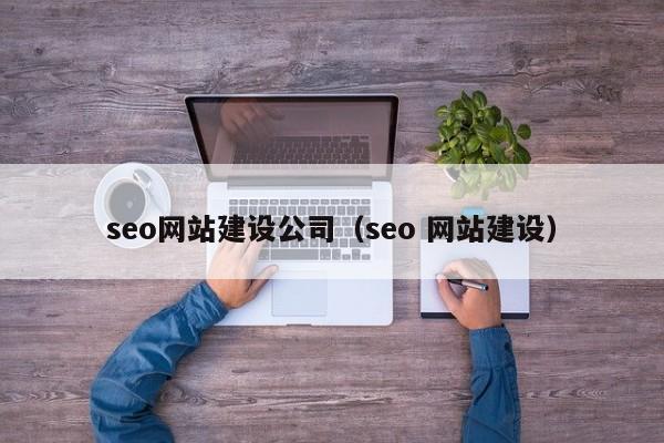 seo網(wǎng)站建設公司(seo 網(wǎng)站建設)