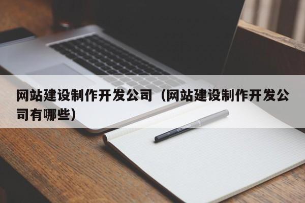 網(wǎng)站建設制作開(kāi)發(fā)公司(網(wǎng)站建設制作開(kāi)發(fā)公司有哪些)