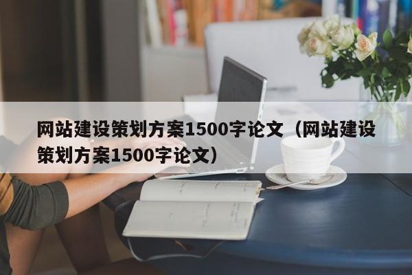 網(wǎng)站建設策劃方案1500字論文(網(wǎng)站建設策劃方案1500字論文)