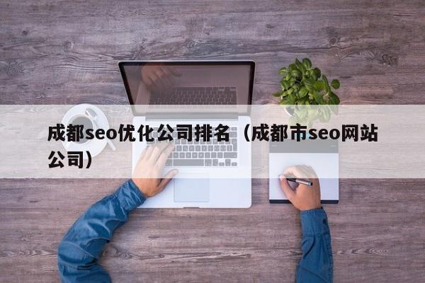 成都seo優(yōu)化公司排名(成都市seo網(wǎng)站公司)