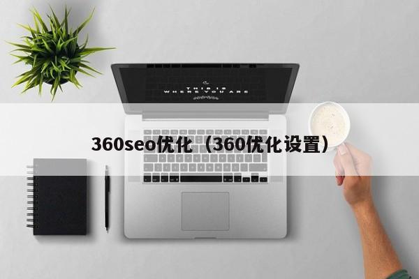 360seo優(yōu)化(360優(yōu)化設置)