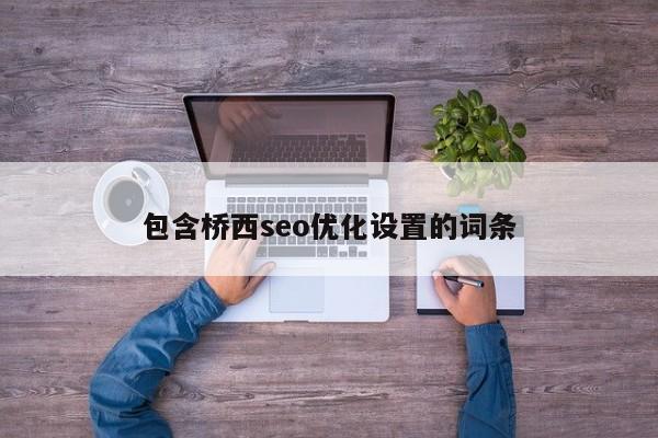 包含橋西seo優(yōu)化設置的詞條