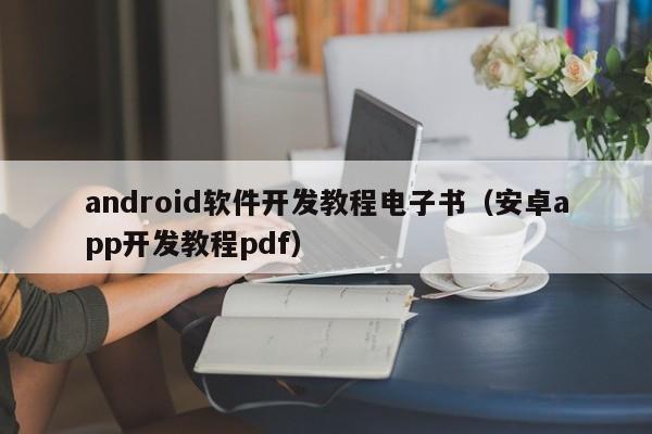 android軟件開(kāi)發(fā)教程電子書(shū)(安卓app開(kāi)發(fā)教程pdf)