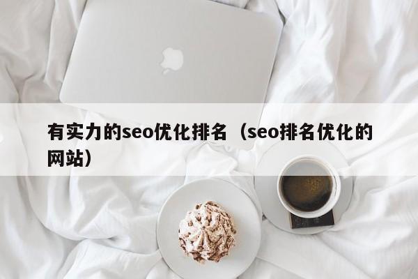 有實(shí)力的seo優(yōu)化排名(seo排名優(yōu)化的網(wǎng)站)