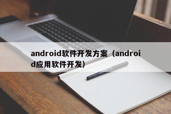 android軟件開(kāi)發(fā)方案(android應用軟件開(kāi)發(fā))