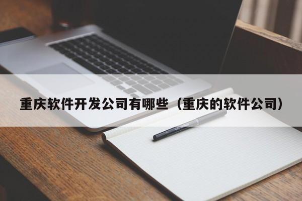 重慶軟件開(kāi)發(fā)公司有哪些(重慶的軟件公司)