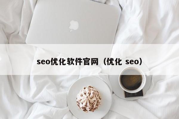 seo優(yōu)化軟件官網(wǎng)(優(yōu)化 seo)
