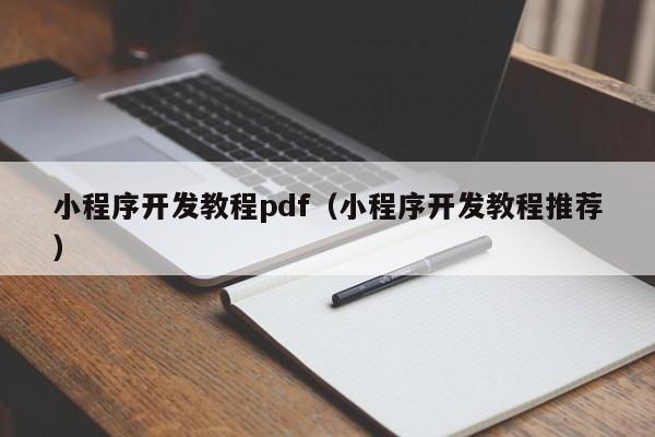 小程序開(kāi)發(fā)教程pdf(小程序開(kāi)發(fā)教程推薦)