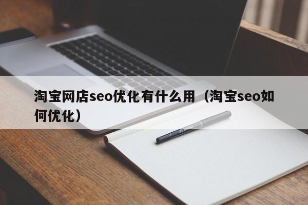 淘寶網(wǎng)店seo優(yōu)化有什么用(淘寶seo如何優(yōu)化)