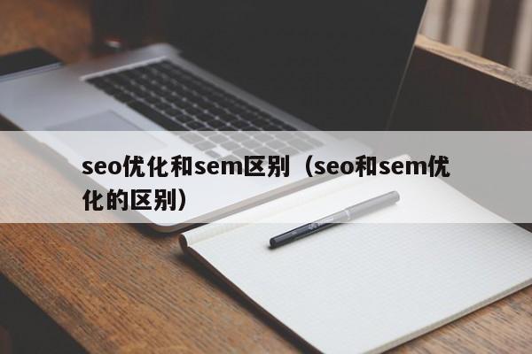 seo優(yōu)化和sem區別(seo和sem優(yōu)化的區別)
