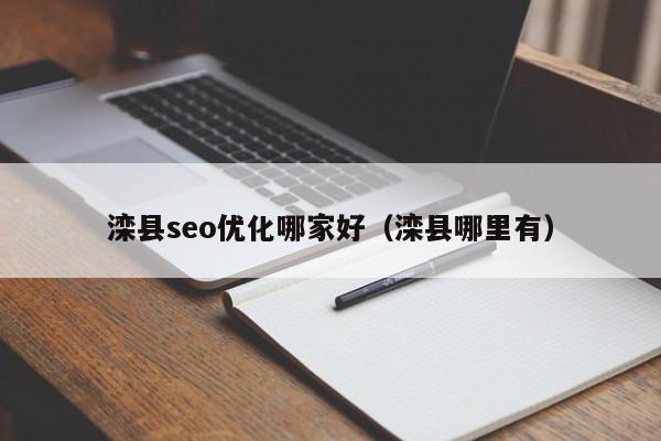 灤縣seo優(yōu)化哪家好(灤縣哪里有)