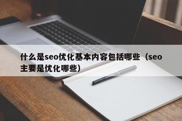 什么是seo優(yōu)化基本內容包括哪些(seo主要是優(yōu)化哪些)