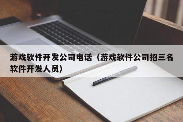 游戲軟件開發(fā)公司電話(游戲軟件公司招三名軟件開發(fā)人員)