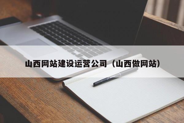 山西網(wǎng)站建設運營(yíng)公司(山西做網(wǎng)站)