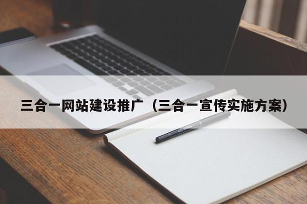 三合一網(wǎng)站建設推廣(三合一宣傳實(shí)施方案)