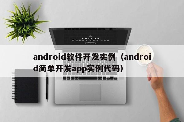 android軟件開(kāi)發(fā)實(shí)例(android簡(jiǎn)單開(kāi)發(fā)app實(shí)例代碼)