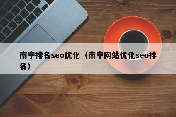 南寧排名seo優(yōu)化(南寧網(wǎng)站優(yōu)化seo排名)