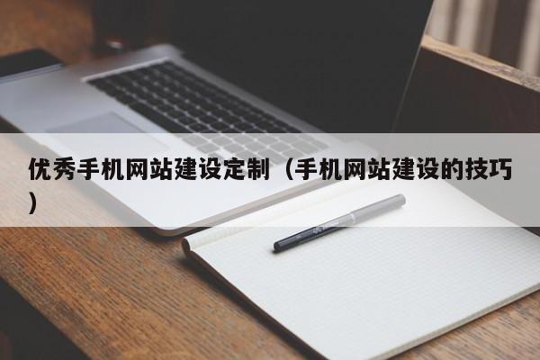 優(yōu)秀手機網(wǎng)站建設定制(手機網(wǎng)站建設的技巧)